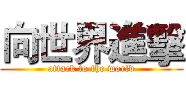 向世界進擊 (attack to the world)