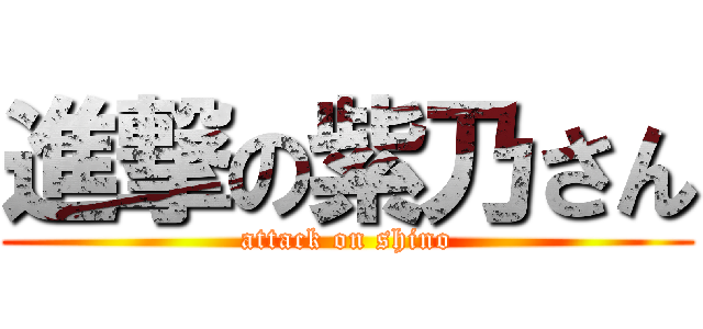 進撃の紫乃さん (attack on shino)