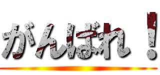 がんばれ！ ()