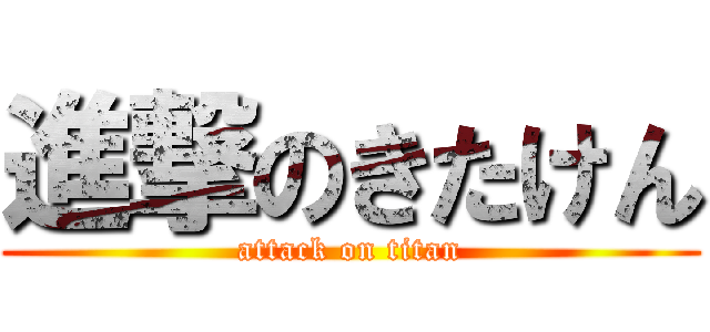 進撃のきたけん (attack on titan)