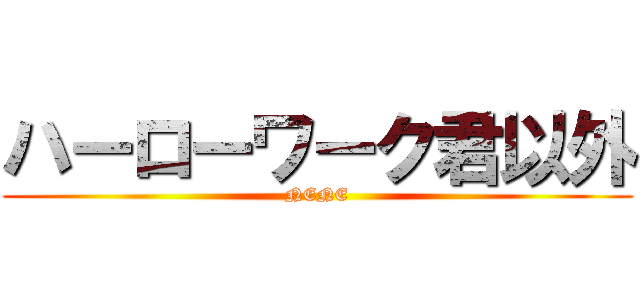 ハーローワーク君以外 (NENE)