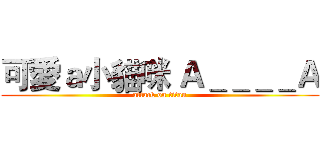 可愛ａ小貓咪 Ａ＿＿＿＿Ａ (attack on titan)