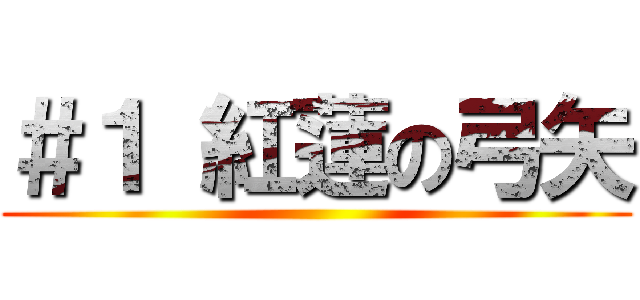 ＃１ 紅蓮の弓矢 ()