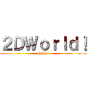 ２ＤＷｏｒｌｄ！ (ahhaha)