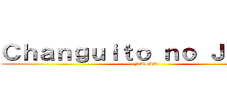 Ｃｈａｎｇｕｉｔｏ ｎｏ Ｊｅｑｕｅ (NASHE)