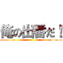 俺の出番だ！ ()