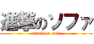 進撃のソファ (attack on sofa)