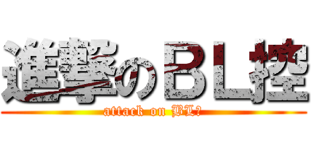 進撃のＢＬ控 (attack on BL控)