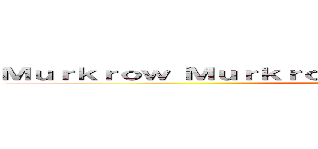 Ｍｕｒｋｒｏｗ Ｍｕｒｋｒｏｗ Ｍｕｒｋｒｏｗ Ｍｕｒｋｒｏｗ (Help me)