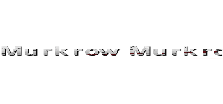 Ｍｕｒｋｒｏｗ Ｍｕｒｋｒｏｗ Ｍｕｒｋｒｏｗ Ｍｕｒｋｒｏｗ (Help me)