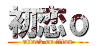 初恋ｏ (attack on titan)
