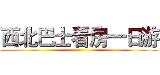 西北巴士看房一日游 ()