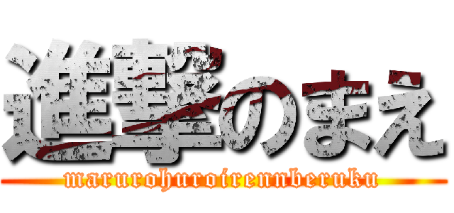 進撃のまえ (marurohuroirennberuku)