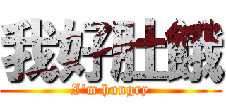 我好肚餓 (I\'m hungry)