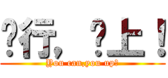 你行，你上！ (You can,you up！)