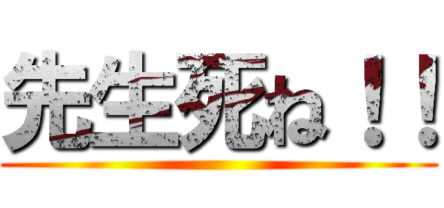 先生死ね！！ ()
