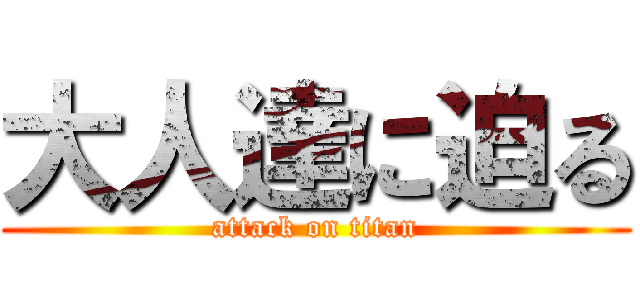 大人達に迫る (attack on titan)