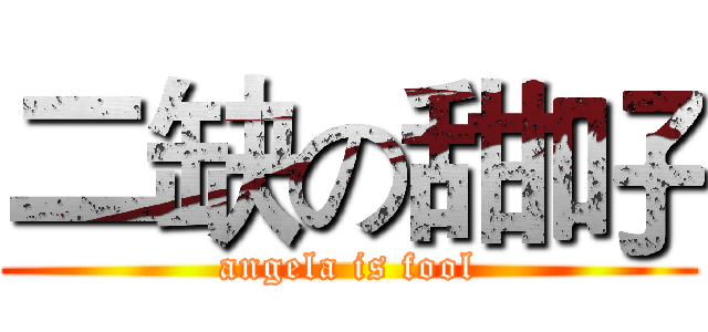 二缺の甜吇 (angela is fool)