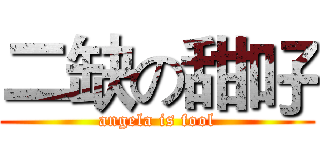 二缺の甜吇 (angela is fool)