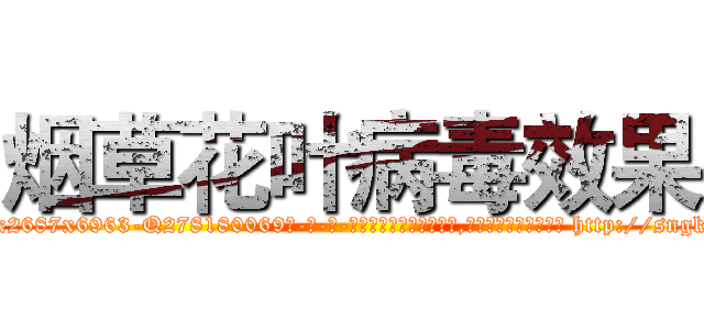 烟草花叶病毒效果 (烟草花叶病毒效果【电-186x2687x6963-Q278180069元-吉-药-业】我们做的是长期生意,靠的是老客户长期支持 http://sngk.net/GunXgv
)