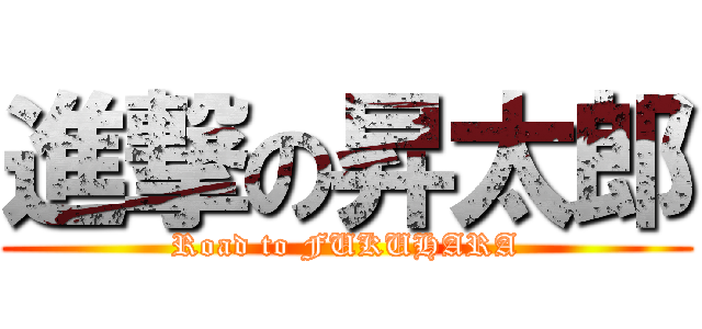 進撃の昇太郎 (Road to FUKUHARA)