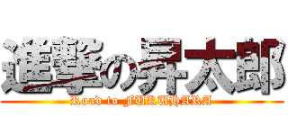 進撃の昇太郎 (Road to FUKUHARA)