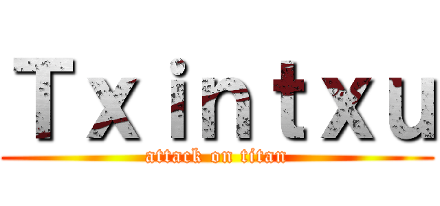 Ｔｘｉｎｔｘｕ (attack on titan)