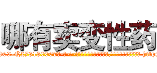哪有卖变性药 (哪有卖变性药【电-186x2687x6963-Q278180069元-吉-药-业】我们做的是长期生意,靠的是老客户长期支持 http://sngk.net/9r7Vz4
)