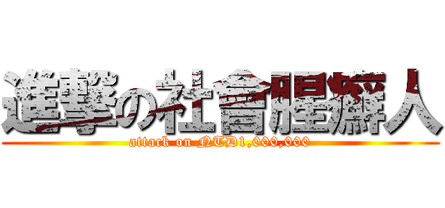 進撃の社會腥癬人 (attack on NTD1,000,000)