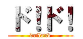 ド！ド！ (driland)