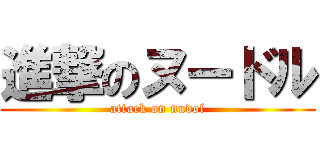 進撃のヌードル (attack on nudol)