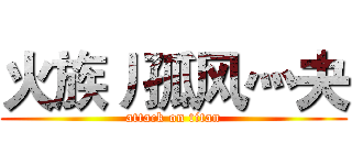 火族丿孤风灬夬 (attack on titan)
