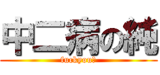 中二病の純 (fuckyou！)