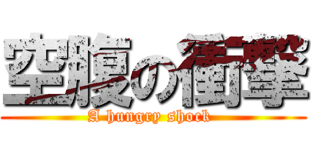 空腹の衝撃 (A hungry shock )