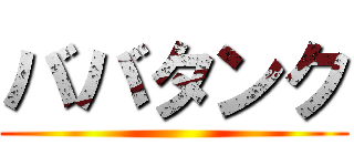 ババタンク ()