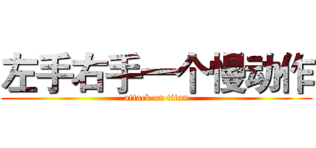 左手右手一个慢动作 (attack on titan)