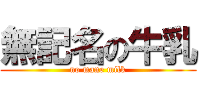 無記名の牛乳 (no mane milk)