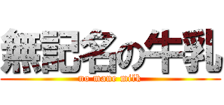 無記名の牛乳 (no mane milk)