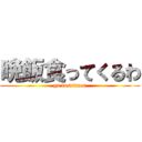 晩飯食ってくるわ (go to dinner)