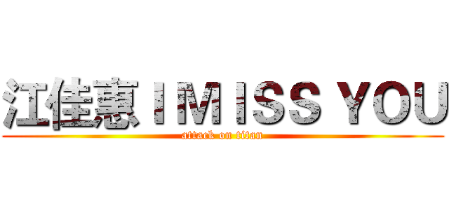 江佳惠Ｉ ＭＩＳＳ ＹＯＵ (attack on titan)