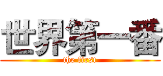 世界第一番 (the first)