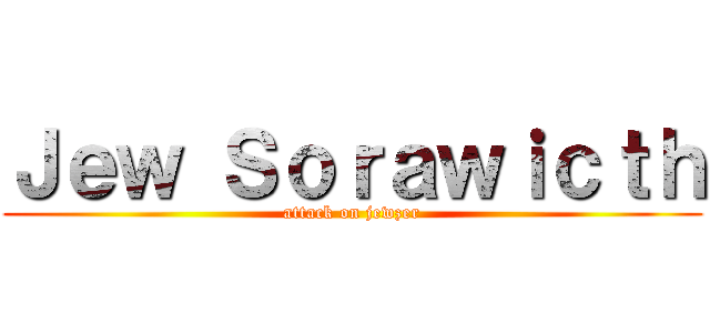 Ｊｅｗ Ｓｏｒａｗｉｃｔｈ (attack on jewzer)