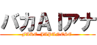 バカＡＩアナ (FAKE  JAPANESE )