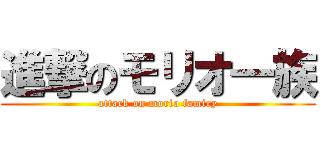 進撃のモリオ一族 (attack on morio famiry)