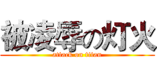 被凌辱の灯火 (attack on titan)