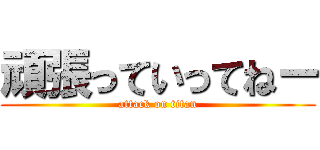 頑張っていってねー (attack on titan)