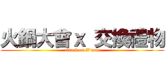 火鍋大會ｘ 交換禮物 (attack on X'mas)