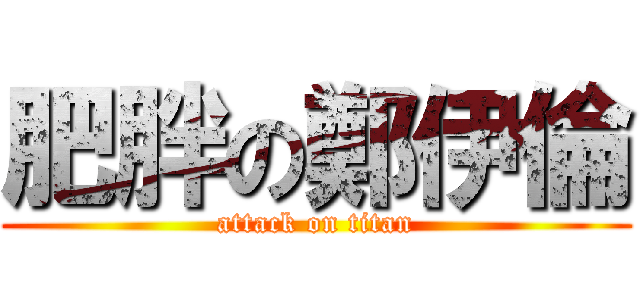 肥胖の鄭伊倫 (attack on titan)