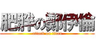 肥胖の鄭伊倫 (attack on titan)