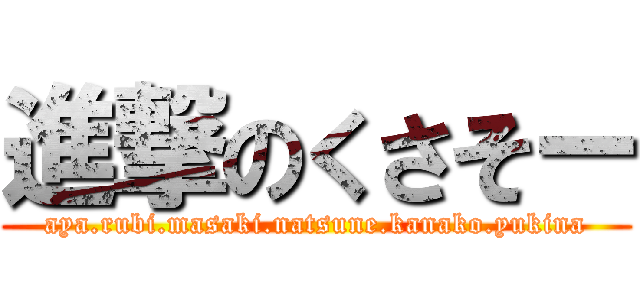 進撃のくさそー (aya.rubi.masaki.natsune.kanako.yukina)